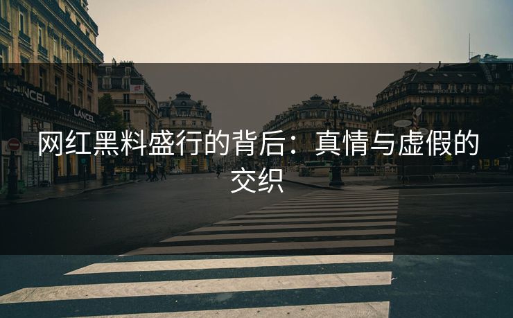 网红黑料盛行的背后：真情与虚假的交织