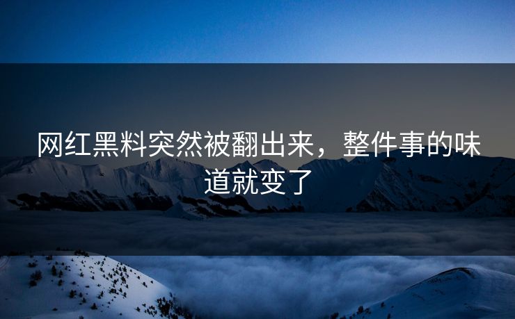 网红黑料突然被翻出来，整件事的味道就变了