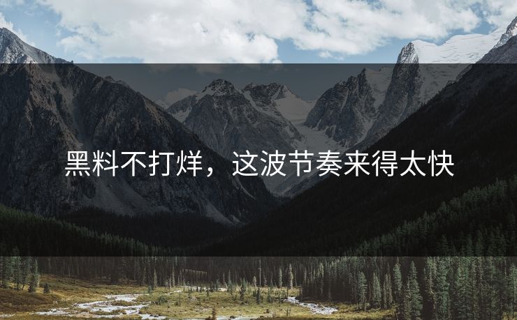 黑料不打烊，这波节奏来得太快