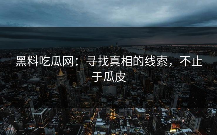 黑料吃瓜网：寻找真相的线索，不止于瓜皮