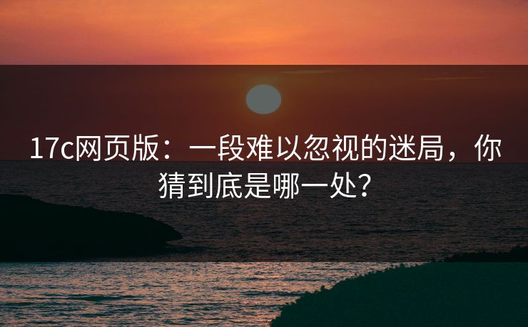 17c网页版：一段难以忽视的迷局，你猜到底是哪一处？