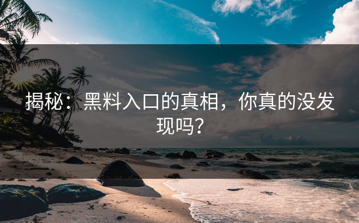 揭秘：黑料入口的真相，你真的没发现吗？