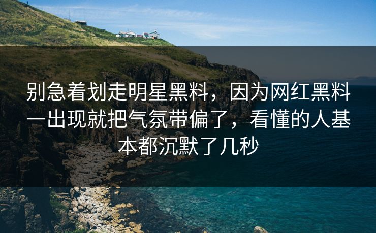 别急着划走明星黑料，因为网红黑料一出现就把气氛带偏了，看懂的人基本都沉默了几秒