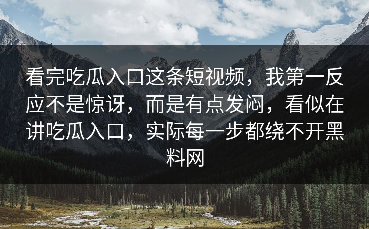 看完吃瓜入口这条短视频，我第一反应不是惊讶，而是有点发闷，看似在讲吃瓜入口，实际每一步都绕不开黑料网  第1张