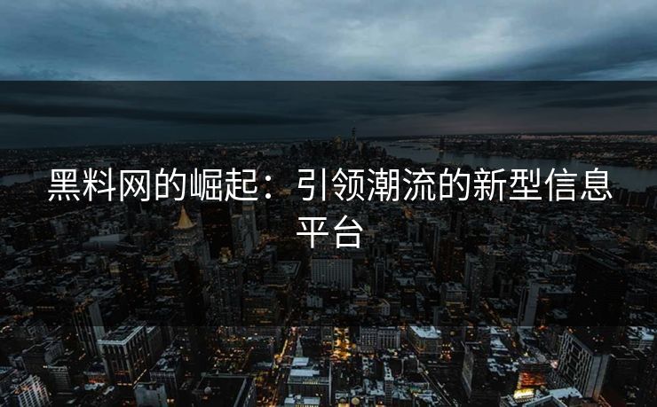 黑料网的崛起：引领潮流的新型信息平台  第1张