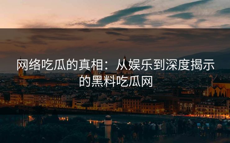 网络吃瓜的真相：从娱乐到深度揭示的黑料吃瓜网  第1张