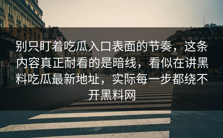 别只盯着吃瓜入口表面的节奏，这条内容真正耐看的是暗线，看似在讲黑料吃瓜最新地址，实际每一步都绕不开黑料网
