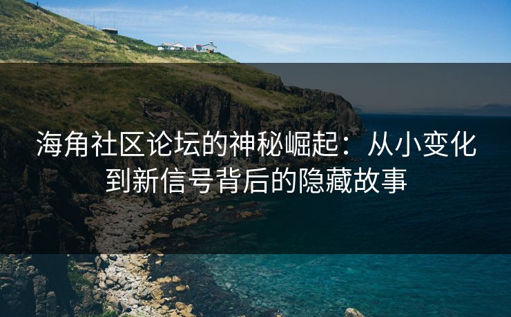 海角社区论坛的神秘崛起：从小变化到新信号背后的隐藏故事
