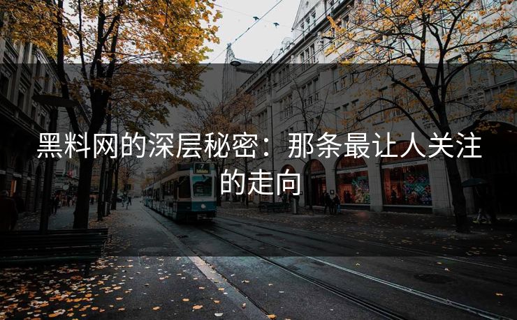 黑料网的深层秘密：那条最让人关注的走向
