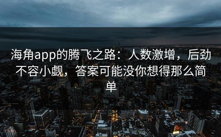海角app的腾飞之路：人数激增，后劲不容小觑，答案可能没你想得那么简单