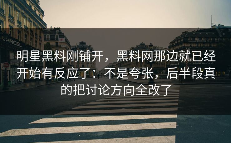 明星黑料刚铺开，黑料网那边就已经开始有反应了：不是夸张，后半段真的把讨论方向全改了