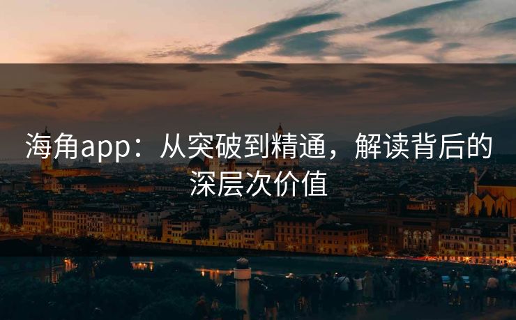 海角app:从突破到精通,解读背后的深层次价值 第1张 海角app:从突破到精通,解读背后的深层次价值 第1张